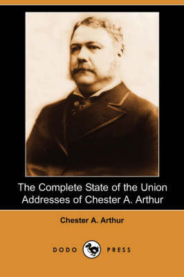 The Complete State of the Union Addresses of Chester A. Arthur (Dodo Press) (Paperback)