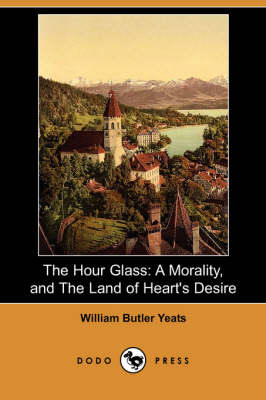 The Hour Glass: A Morality, and the Land of Heart's Desire (Dodo Press) (Paperback)