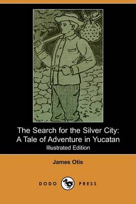 The Search for the Silver City: A Tale of Adventure in Yucatan (Illustrated Edition) (Dodo Press) (Paperback)