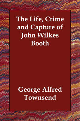 The Life, Crime and Capture of John Wilkes Booth (Paperback)
