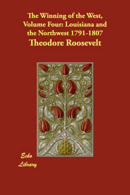 The Winning of the West, Volume Four: Louisiana and the Northwest 1791-1807 (Paperback)