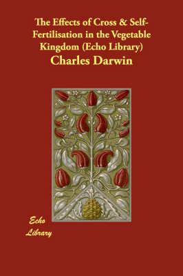 The Effects of Cross & Self-Fertilisation in the Vegetable Kingdom (Echo Library) (Paperback)