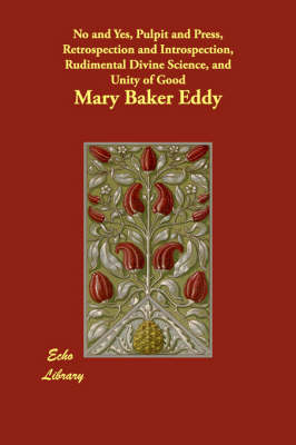 No and Yes, Pulpit and Press, Retrospection and Introspection, Rudimental Divine Science, and Unity of Good (Paperback)