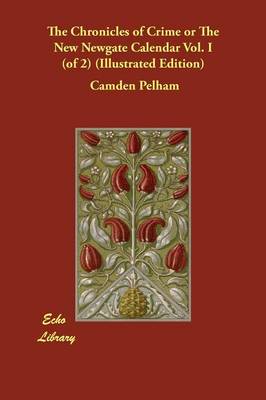 The Chronicles of Crime or the New Newgate Calendar Vol. I (of 2) (Illustrated Edition) (Paperback)