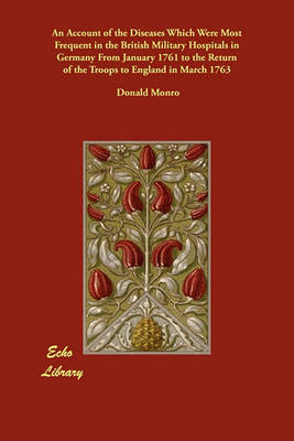 An Account of the Diseases Which Were Most Frequent in the British Military Hospitals in Germany from January 1761 to the Return of the Troops to England in March 1763 (Paperback)