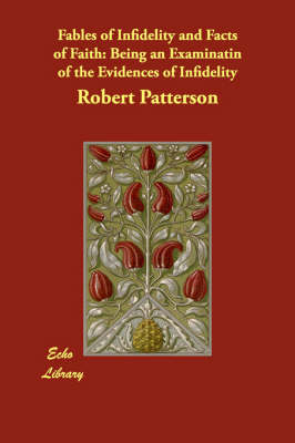 Fables of Infidelity and Facts of Faith: Being an Examinatin of the Evidences of Infidelity (Paperback)