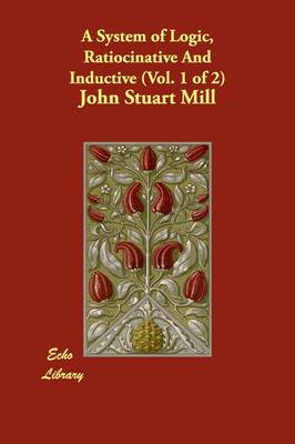 A System of Logic, Ratiocinative and Inductive (Vol. 1 of 2) (Paperback)