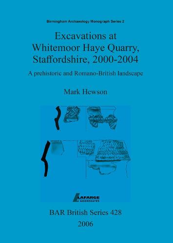 Excavations at Whitemoor Haye Quarry, Staffordshire, 2000-2004: A prehistoric and Romano-British landscape - British Archaeological Reports British Series (Paperback)