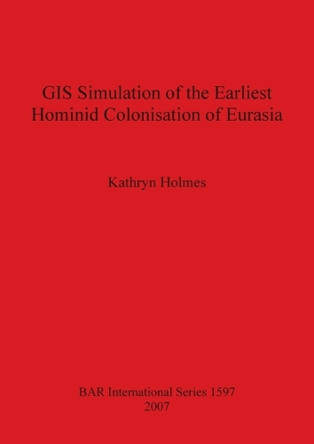 GIS Simulation of the Earliest Hominid Colonisation of Eurasia - British Archaeological Reports International Series (Paperback)