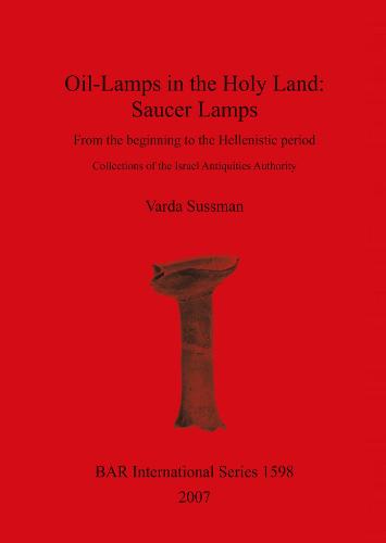 Oil-Lamps in the Holy Land: Saucer Lamps: From the beginning to the Hellenistic period. Collections of the Israel Antiquities Authority - British Archaeological Reports International Series (Paperback)