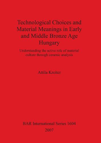 Technological Choices and Material Meanings in Early and Middle Bronze Age Hung: Understanding the active role of material culture through ceramic analysis - British Archaeological Reports International Series (Paperback)