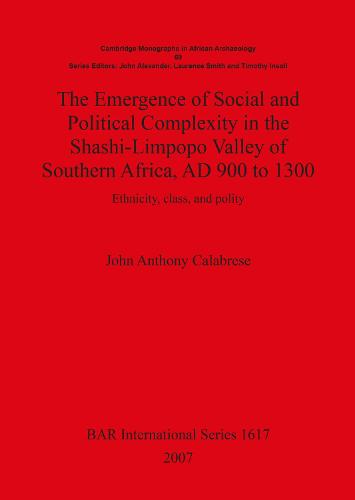 The Emergence of Social and Political Complexity in the Shashi-Limpopo Valley of Southern Africa AD 900 to 1300: Ethnicity, class and polity - British Archaeological Reports International Series (Paperback)
