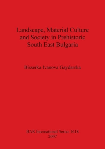 Landscape Material Culture and Society in Prehistoric South East Bulgaria - British Archaeological Reports International Series
