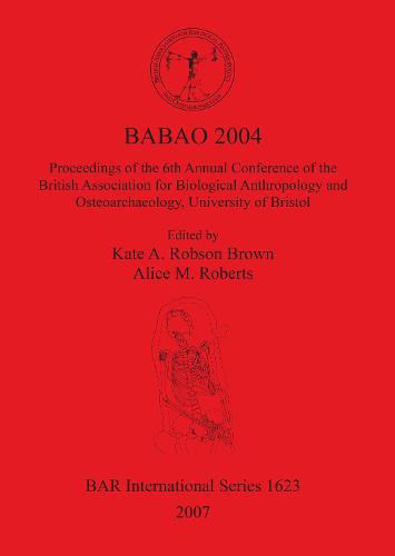 BABAO 2004 Proceedings of the 6th Annual Conference of the British Association for Biological Anthropology and Osteoarchaeology University of Bristol: Proceedings of the 6th Annual Conference of the British Association for Biological Anthropology and Osteoarchaeology, University of Bristol - British Archaeological Reports International Series (Paperback)