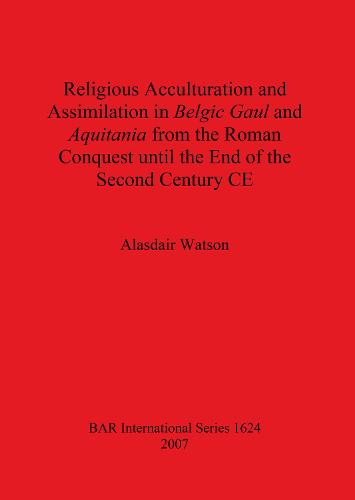 Religious Acculturation and Assimilation in Belgic Gaul and Aquitania from the Roman Conquest until the End of the Second Century CE - British Archaeological Reports International Series (Paperback)