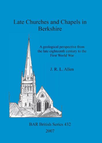 Late Churches and Chapels in Berkshire: A geological perspective from the late eighteenth century to the First World War - British Archaeological Reports British Series (Paperback)