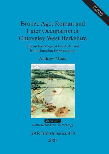 Bronze Age, Roman and Later Occupation at Chieveley, West Berkshire: The archaeology of the A34/M4 Road Junction Improvement - British Archaeological Reports British Series