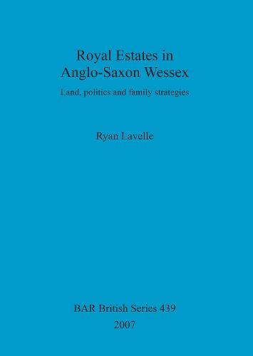 Royal Estates in Anglo-Saxon Wessex: Land, politics and family strategies - British Archaeological Reports British Series (Paperback)