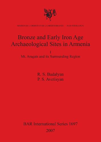 Bronze and Early Iron Age Archaeological Sites in Armenia. I. Mt. Aragats and its Surrounding Region: Mt. Aragats and its Surrounding Region - British Archaeological Reports International Series (Paperback)