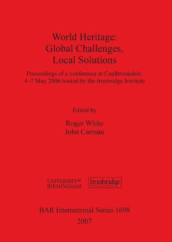 World Heritage: Global Challenges Local Solutions: Proceedings of a conference at Coalbrookdale, 4-7th May 2006 hosted by the Ironbridge Institute - British Archaeological Reports International Series (Paperback)