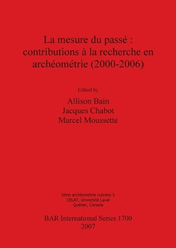 La mesure du passe : contributions a la recherche en archeometrie (2000-2006) - British Archaeological Reports International Series (Paperback)