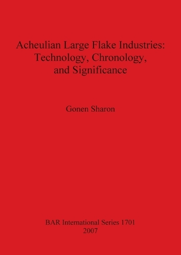 Acheulian Large Flake Industries: Technology Chronology and Significance - British Archaeological Reports International Series (Paperback)
