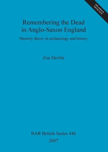 Remembering the Dead in Anglo-Saxon England: Memory theory in Archaeology and history - British Archaeological Reports British Series (Paperback)