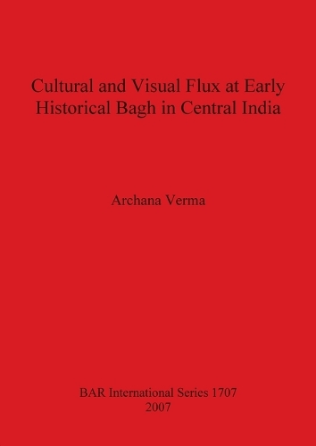 Cultural and Visual Flux at Early Historical Bagh in Central India - British Archaeological Reports International Series (Paperback)