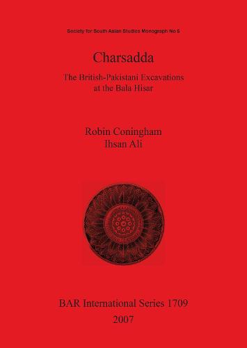 Charsadda. the British-Pakistani Excavations at the Bala Hisar: Charsadda. The British-Pakistani Excavations at the Bala Hisar Society for South Asian Studies Monograph Pt. 5 - British Archaeological Reports International Series (Paperback)