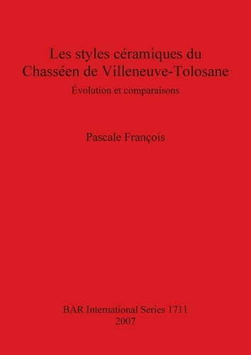 Les Styles Ceramiques Du Chasseen De Villeneuve-Tolosane: Evolution et comparaisons - British Archaeological Reports International Series (Paperback)