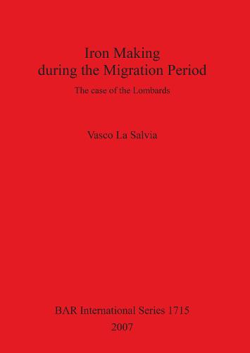Iron Making during the Migration Period: The case of the Lombards - British Archaeological Reports International Series (Paperback)