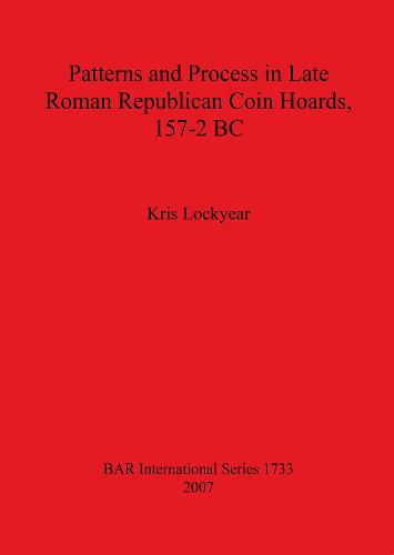 Patterns and Process in Late Roman Republican Coin Hoards 157-2 BC - British Archaeological Reports International Series (Paperback)