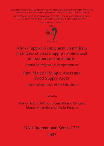 Aires D'approvisionnement en Matieres Premieres et Aires d'Approvisionnement en Ressources Alimentaires/Raw Material Supply Areas and Food Supply Areas: Aires d'approvisionnement en matieres premieres et aires d'approvisionnement en ressources alimentaires/Raw Material Supply Areas and Food Supply Ar Proceedings of the XV UISPP World Congress (Lisbon, 4-9 September 2006) Pt. 5 - British Archaeological Reports International Series (Paperback)