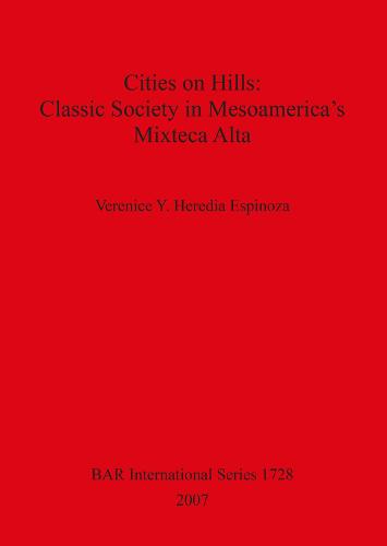 Cities on Hills: Classic Society in Mesoamerica's Mixteca Alta - British Archaeological Reports International Series (Paperback)