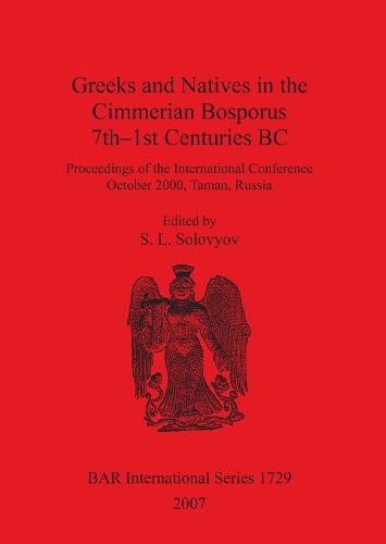 Greeks and Natives in the Cimmerian Bosporus 7th-1st Centuries BC: Proceedings of the International Conference October 2000, Taman, Russia - British Archaeological Reports International Series (Paperback)