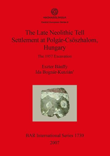 The The Late Neolithic Tell Settlement at Polgar-Csoszhalom, Hungary: The Late Neolithic Tell Settlement at Polgar-Csoszhalom Hungary Achaeolingua Central European Series Pt. 4 - British Archaeological Reports International Series (Paperback)