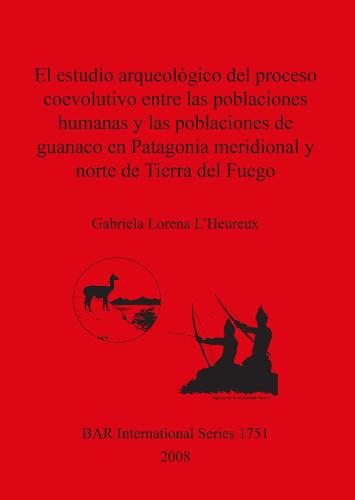 El estudio arqueologico del proceso coevolutivo entre las poblaciones humanas y las poblaciones de guanaco en Patagonia Meridional y norte de Tierra del - British Archaeological Reports International Series (Paperback)