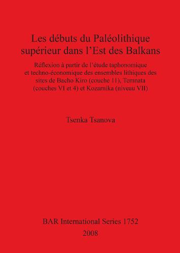 Les Debuts du Paleolithique Superieur dans l'est des Balkans: Reflexion a partir de l'etude taphonomique et techno-economique des ensembles lithiques des sites de Bacho Kiro (couche 11), Temnata (couches VI et 4) et Kozarnika (niveau VII) - British Archaeological Reports International Series (Paperback)