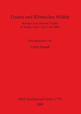 Frauen und Roemisches Militar: Beitrage eines Runden Tisches in Xanten vom 7. bis 9. Juli 2005 - British Archaeological Reports International Series (Paperback)