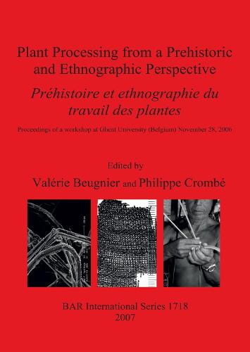 Plant Processing from a Prehistoric and Ethnographic Perspective/ Prehistoire Et Ethnographie Du Travail Des Plantes: Proceedings of a workshop at Ghent University (Belgium) November 28, 2006 - British Archaeological Reports International Series (Paperback)