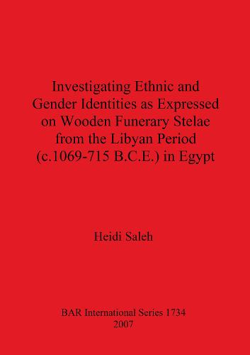 Investigating Ethnic and Gender Identities as Expressed on Wooden Funerary Stelae from the Libyan Period (c.1069-715 B.C.E.) in Egypt - British Archaeological Reports International Series (Paperback)