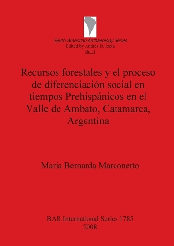Recursos forestales y el proceso de diferenciacion social en tiempos Prehispanicos en el Valle de Ambato Catamarca Argentina - British Archaeological Reports International Series (Paperback)