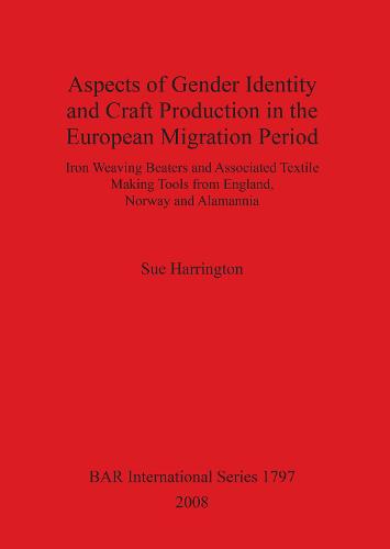 Aspects of Gender Identity and Craft Production in the European Migration Period: Iron Weaving Beaters and Associated Textile Making Tools from England, Norway and Alamannia - British Archaeological Reports International Series (Paperback)
