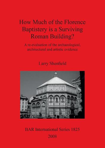 How Much of the Florence Baptistery is a Surviving Roman Building: A re-evaluation of the archaeological, architectural and artistic evidence - British Archaeological Reports International Series (Paperback)