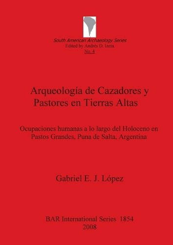 Arqueologia de Cazadores y Pastores en Tierras Altas: Ocupaciones humanas a lo largo del Holoceno en Pastos Grandes, Puna de Salta, Argentina - British Archaeological Reports International Series (Paperback)