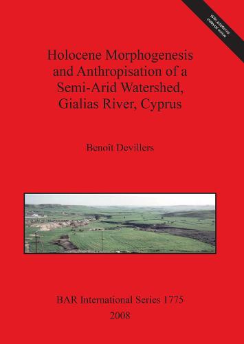 Holocene Morphogenesis and Anthropisation of a Semi-Arid Watershed Gialias River Cyprus - British Archaeological Reports International Series