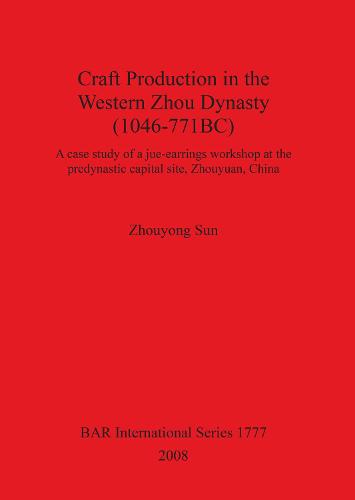 Craft Production in the Western Zhou Dynasty (1046-771BC): A case study of a jue-earrings workshop at the predynastic capital site, Zhouyuan, China - British Archaeological Reports International Series (Paperback)