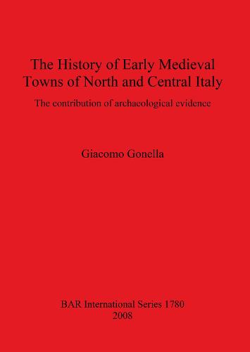 The History of Early Medieval Towns of North and Central Italy: The contribution of archaeological evidence - British Archaeological Reports International Series (Paperback)