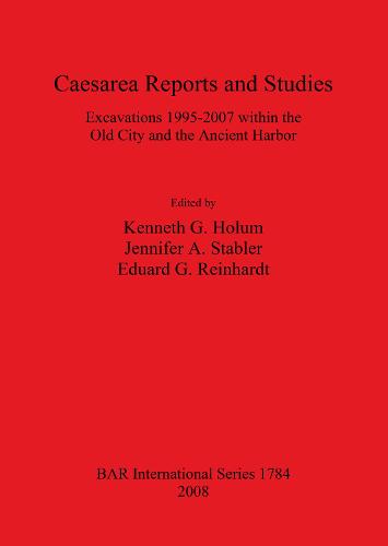 Caesarea Reports and Studies: Excavations 1995-2007 within the Old City and the Ancient Harbor: Excavations 1995-2007 within the Old City and the Ancient Harbor - British Archaeological Reports International Series (Paperback)