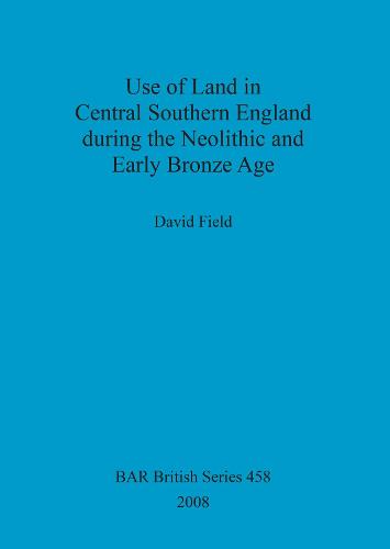 Use of Land in Central Southern England during the Neolithic and Early Bronze Age - British Archaeological Reports British Series (Paperback)
